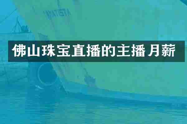 佛山珠宝直播的主播月薪
