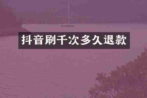 抖音刷千次多久退款