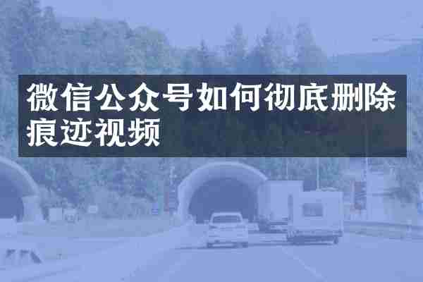 微信公众号如何彻底删除痕迹视频