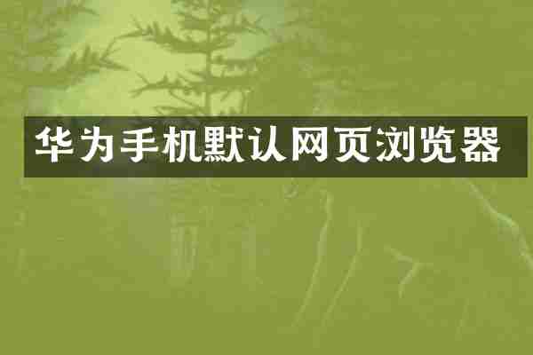 华为手机默认网页浏览器