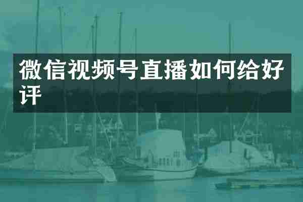 微信视频号直播如何给好评