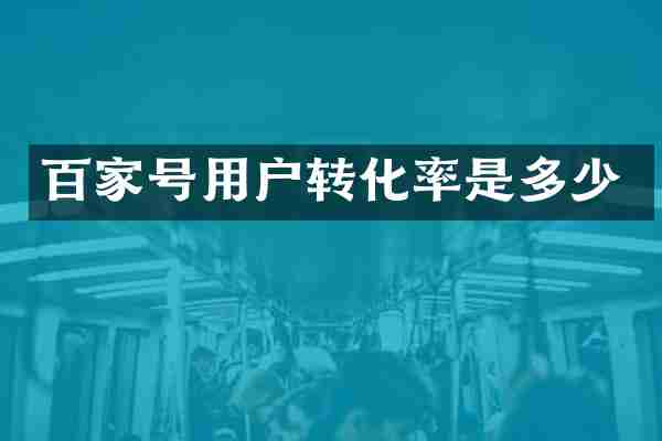 百家号用户转化率是多少