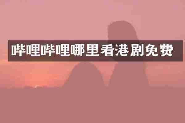 哔哩哔哩哪里看港剧免费