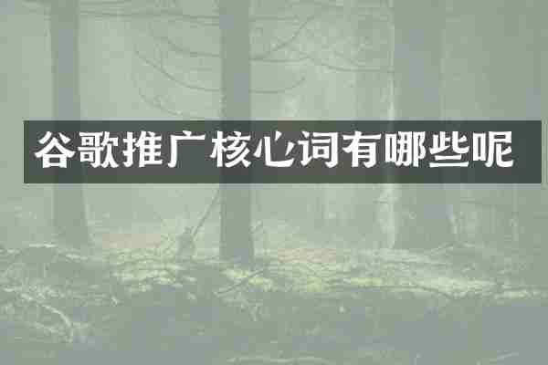 谷歌推广核心词有哪些呢