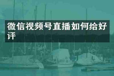 微信视频号直播如何给好评