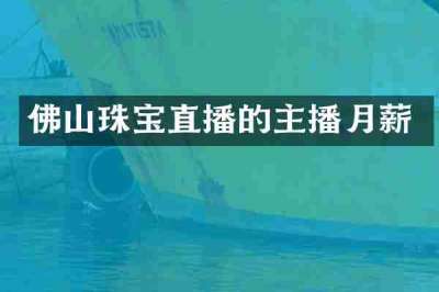 佛山珠宝直播的主播月薪