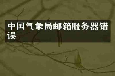 中国气象局邮箱服务器错误