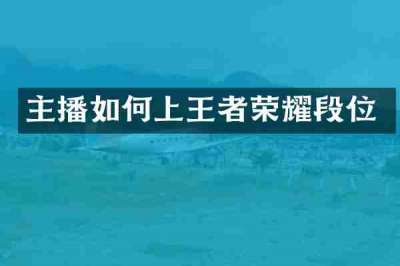 主播如何上王者荣耀段位