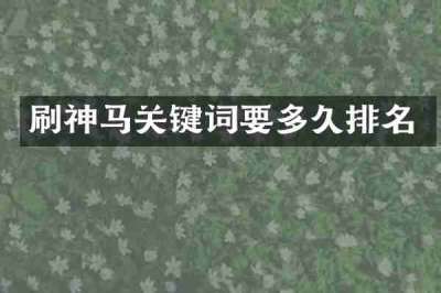 刷神马关键词要多久排名