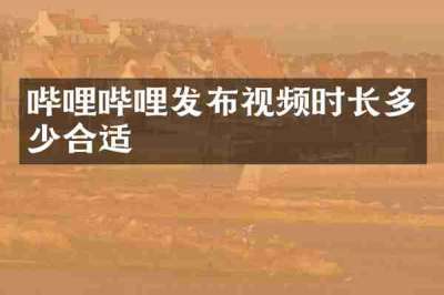 哔哩哔哩发布视频时长多少合适