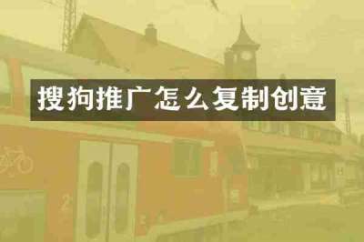 搜狗推广怎么复制创意