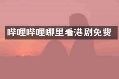 哔哩哔哩哪里看港剧免费