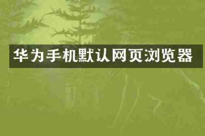 华为手机默认网页浏览器
