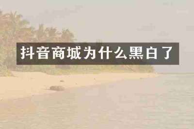 抖音商城为什么黑白了
