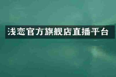 浅恋官方旗舰店直播平台