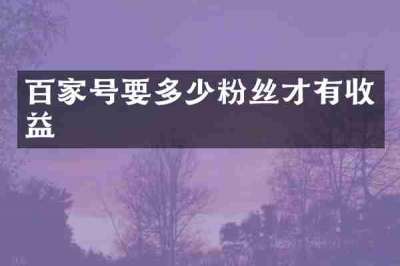 百家号要多少粉丝才有收益