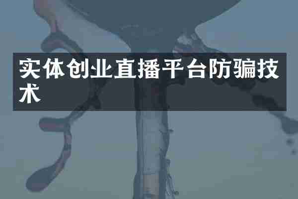 实体创业直播平台防骗技术