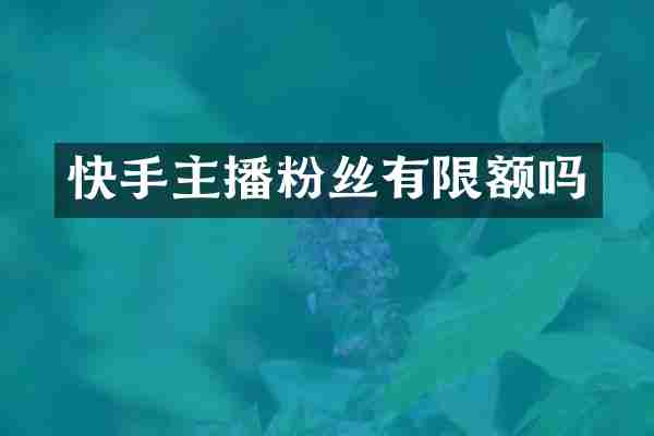 快手主播粉丝有限额吗