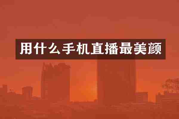 用什么手机直播最美颜