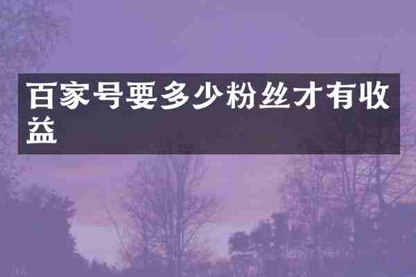 百家号要多少粉丝才有收益