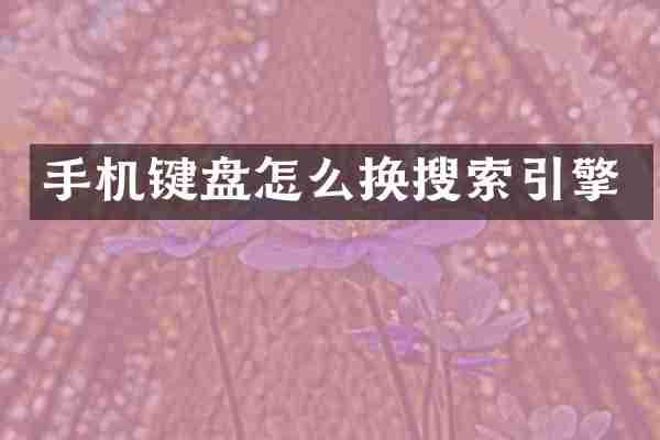 手机键盘怎么换搜索引擎