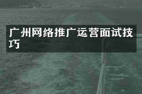 广州网络推广运营面试技巧