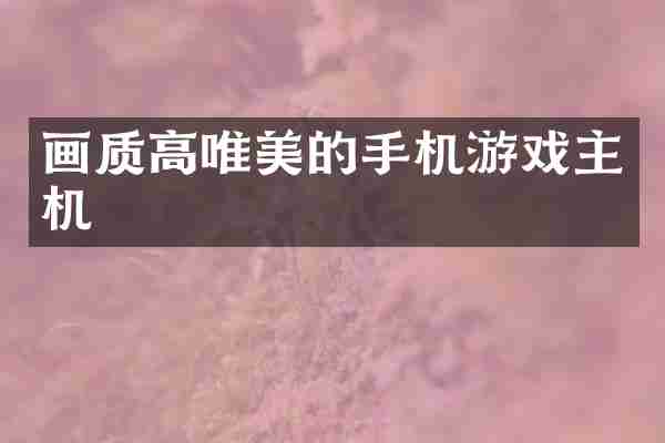 画质高唯美的手机游戏主机