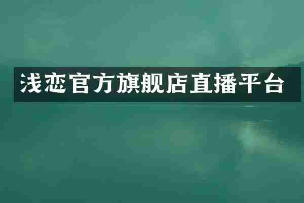 浅恋官方旗舰店直播平台