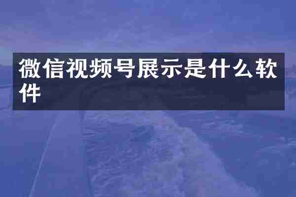 微信视频号展示是什么软件