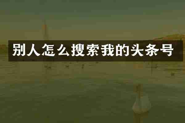 别人怎么搜索我的头条号