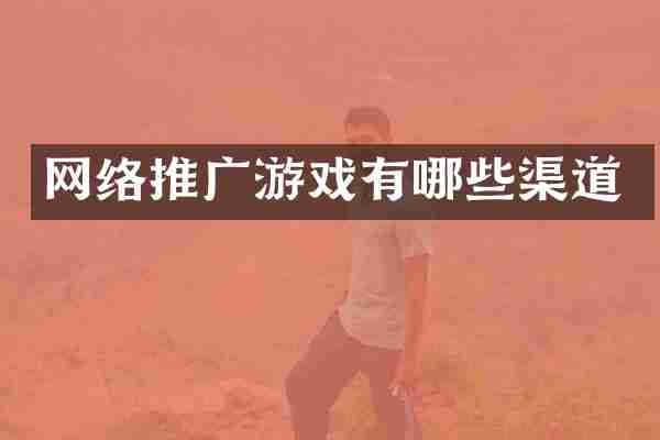 网络推广游戏有哪些渠道