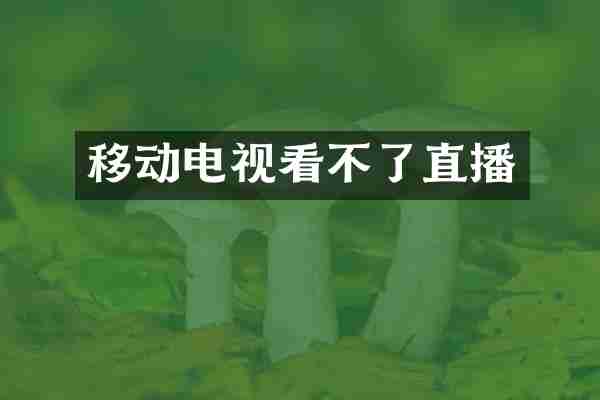 移动电视看不了直播