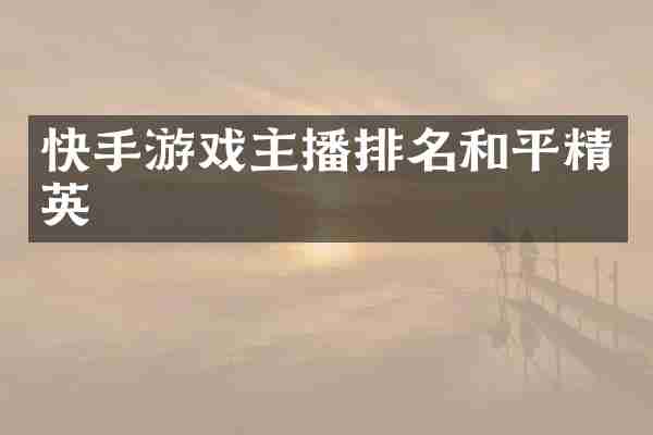 快手游戏主播排名和平精英