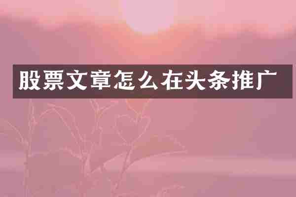 股票文章怎么在头条推广