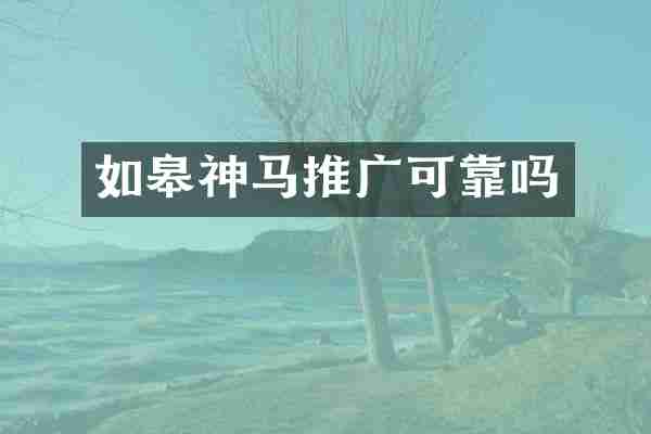 如皋神马推广可靠吗