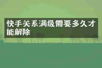 快手关系满级需要多久才能解除