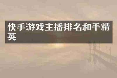 快手游戏主播排名和平精英