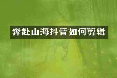 奔赴山海抖音如何剪辑