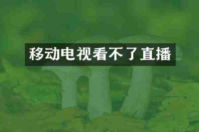 移动电视看不了直播
