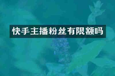 快手主播粉丝有限额吗