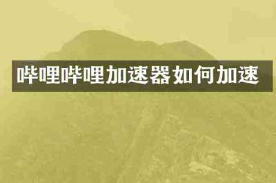 哔哩哔哩加速器如何加速