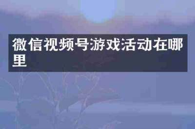 微信视频号游戏活动在哪里