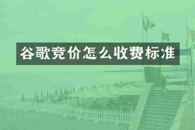 谷歌竞价怎么收费标准