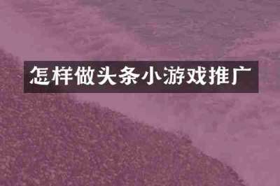 怎样做头条小游戏推广