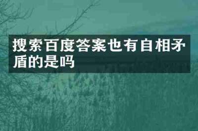 搜索百度答案也有自相矛盾的是吗