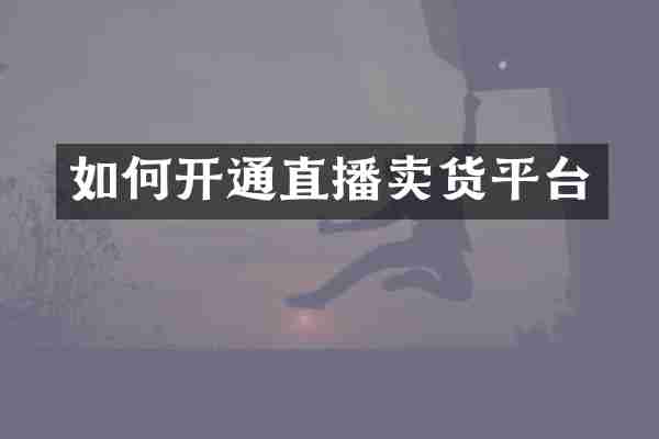 如何开通直播卖货平台