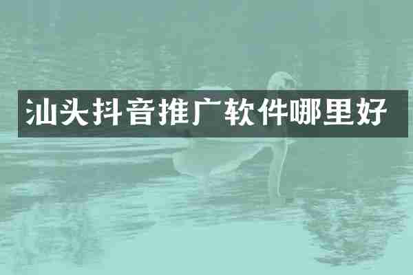 汕头抖音推广软件哪里好
