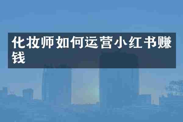 化妆师如何运营小红书赚钱