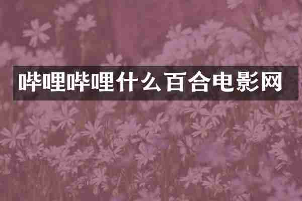 哔哩哔哩什么百合电影网