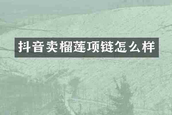 抖音卖榴莲项链怎么样
